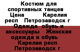 Костюм для спортивных танцев  › Цена ­ 800 - Карелия респ., Петрозаводск г. Одежда, обувь и аксессуары » Женская одежда и обувь   . Карелия респ.,Петрозаводск г.